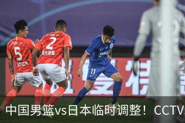 中国男篮vs日本临时调整！CCTV5不直播，暗藏三个信号，三分16中4是隐患